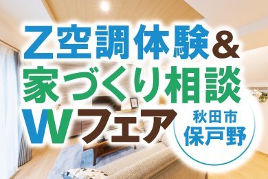 「Z空調体感＆家づくり相談Wフェア」を秋田市保戸野で開催中です！