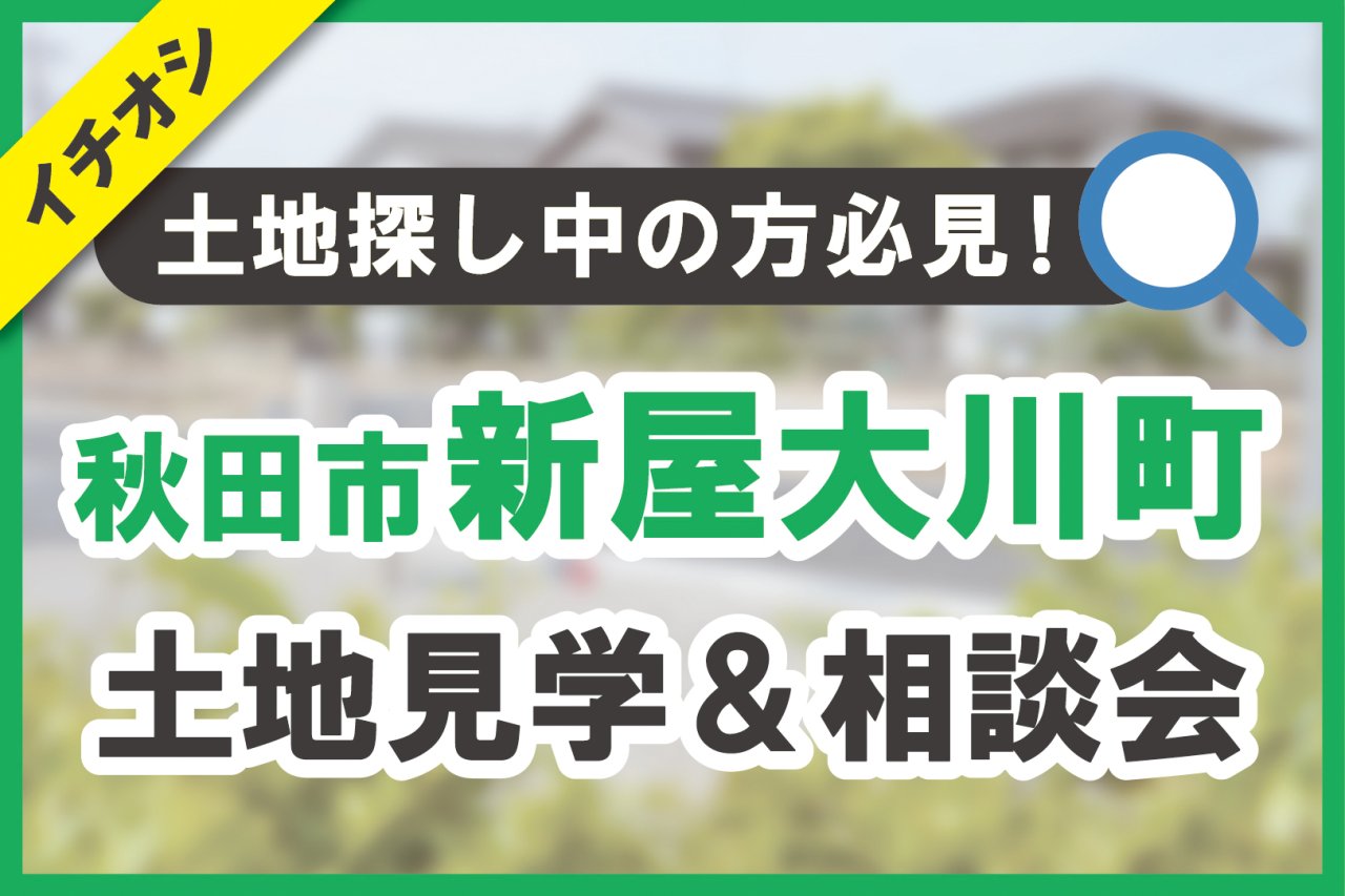 【秋田市新屋大川町】土地見学＆相談会