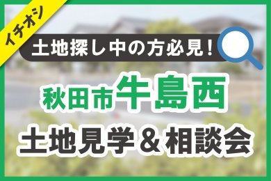 【秋田市牛島西】土地見学＆相談会