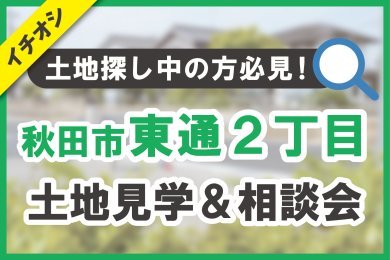 【秋田市東通】土地見学＆相談会