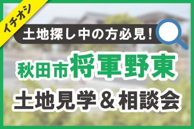 【秋田市将軍野東3丁目】土地見学＆相談会